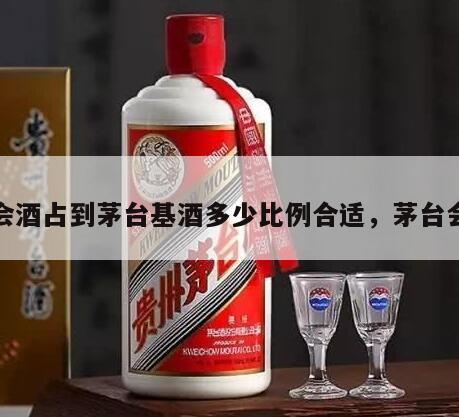 大会酒占到茅台基酒多少比例合适，茅台会议