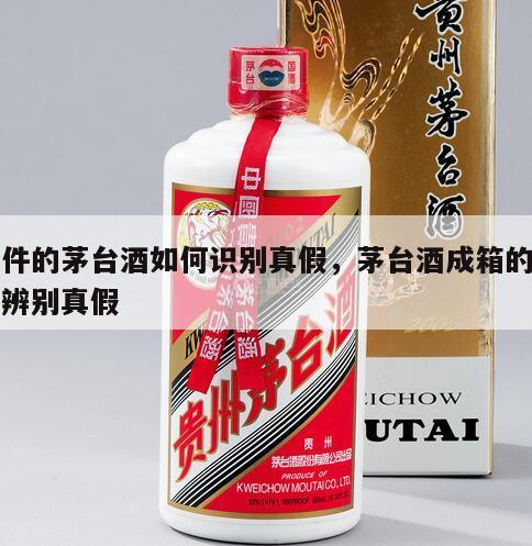 成件的茅台酒如何识别真假，茅台酒成箱的如何辨别真假
