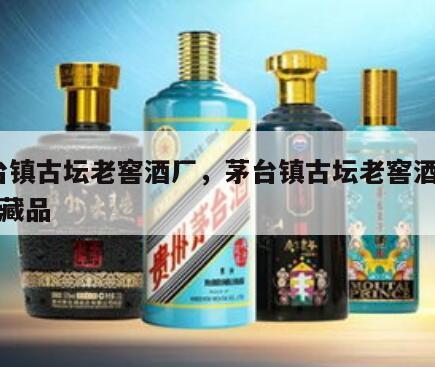 茅台镇古坛老窖酒厂，茅台镇古坛老窖酒厂50珍藏品