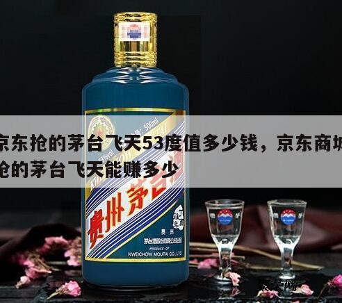 京东抢的茅台飞天53度值多少钱，京东商城抢的茅台飞天能赚多少