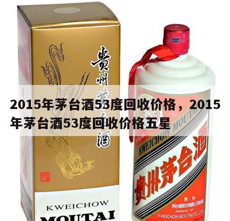 2015年茅台酒53度回收价格，2015年茅台酒53度回收价格五星