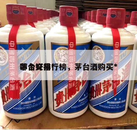 茅台交易*
哪个好排行榜，茅台酒购买*
