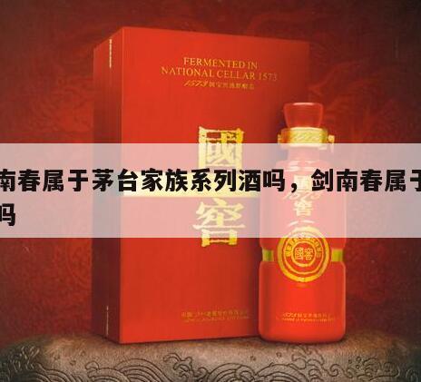 剑南春属于茅台家族系列酒吗，剑南春属于名酒吗