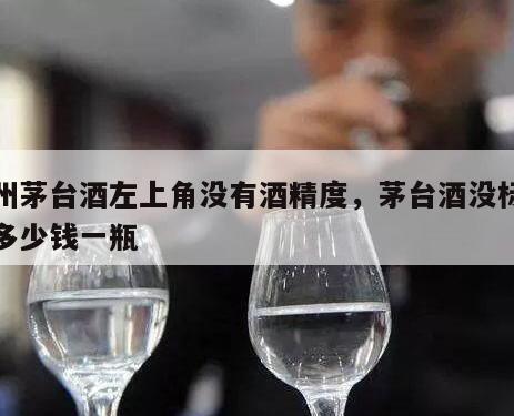 贵州茅台酒左上角没有酒精度，茅台酒没标识的多少钱一瓶