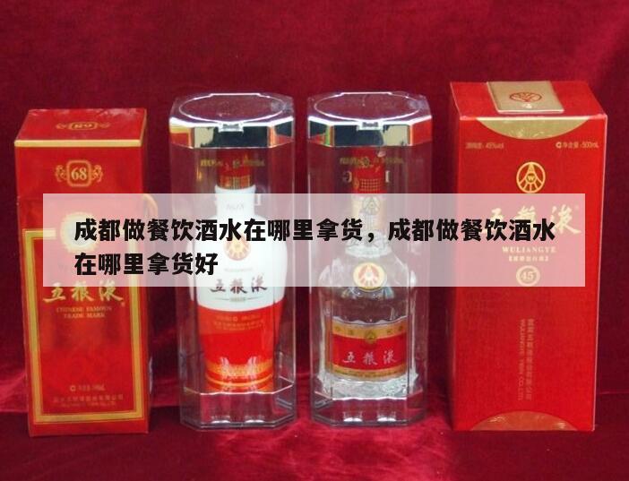 成都做餐饮酒水在哪里拿货，成都做餐饮酒水在哪里拿货好