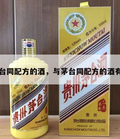 与茅台同配方的酒，与茅台同配方的酒有哪些