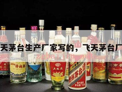 飞天茅台生产厂家写的，飞天茅台厂商