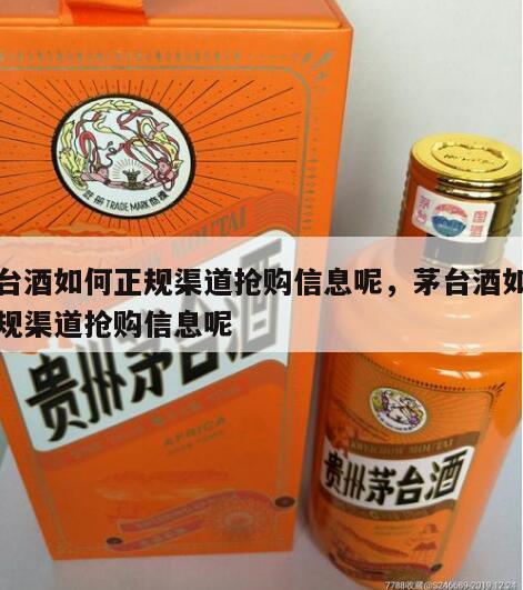 茅台酒如何正规渠道抢购信息呢，茅台酒如何正规渠道抢购信息呢