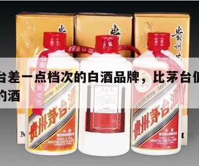 比茅台差一点档次的白酒品牌，比茅台低一个档次的酒