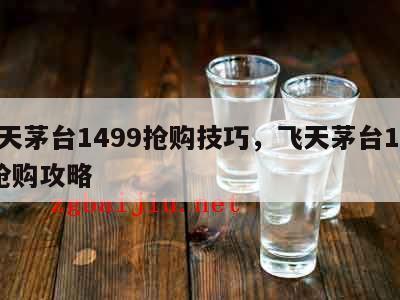 飞天茅台1499抢购技巧，飞天茅台1499抢购攻略