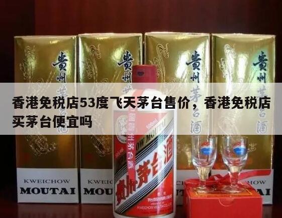 香港免税店53度飞天茅台售价，香港免税店买茅台便宜吗