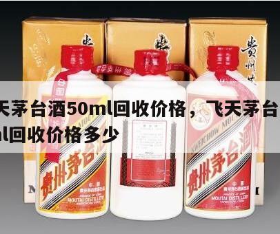 飞天茅台酒50ml回收价格，飞天茅台酒50ml回收价格多少