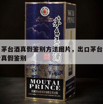 出口茅台酒真假鉴别方法图片，出口茅台酒怎么看真假鉴别