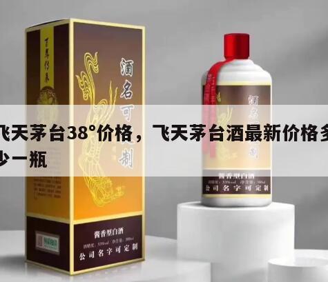 飞天茅台38°价格，飞天茅台酒最新价格多少一瓶