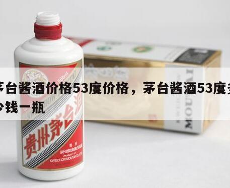 茅台酱酒价格53度价格，茅台酱酒53度多少钱一瓶