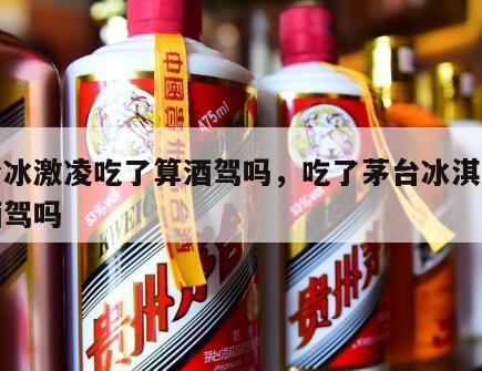 茅台冰激凌吃了算酒驾吗，吃了茅台冰淇淋会查酒驾吗