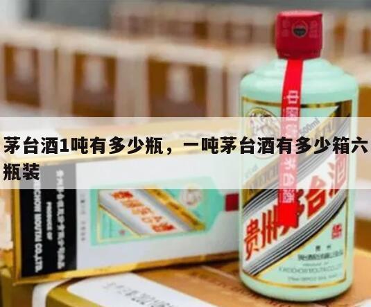 茅台酒1吨有多少瓶，一吨茅台酒有多少箱六瓶装
