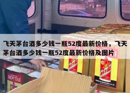 飞天茅台酒多少钱一瓶52度最新价格，飞天茅台酒多少钱一瓶52度最新价格及图片