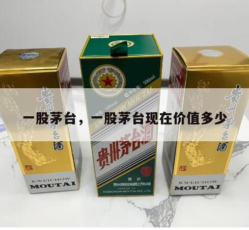 一股茅台，一股茅台现在价值多少