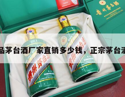 正品茅台酒厂家直销多少钱，正宗茅台酒厂