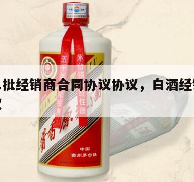 白酒二批经销商合同协议协议，白酒经销商合作协议