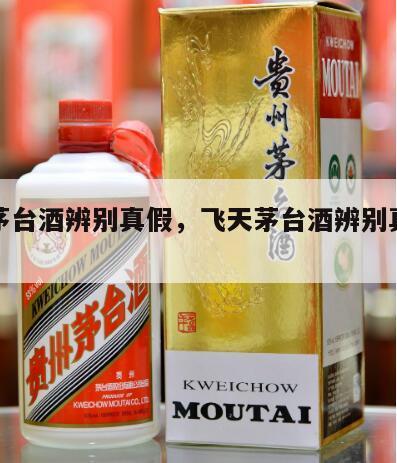 飞天茅台酒辨别真假，飞天茅台酒辨别真假视频