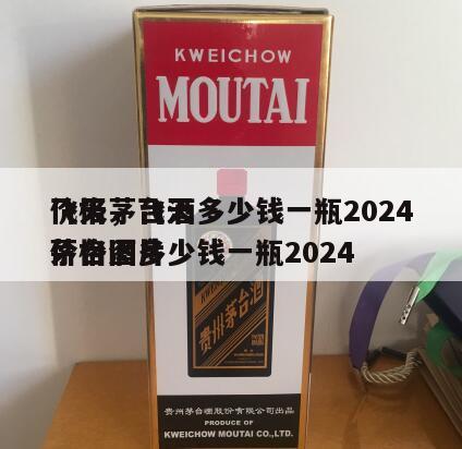 飞天茅台酒多少钱一瓶2024
价格，飞天茅台酒多少钱一瓶2024
价格图片