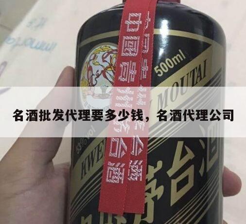 名酒批发代理要多少钱，名酒代理公司