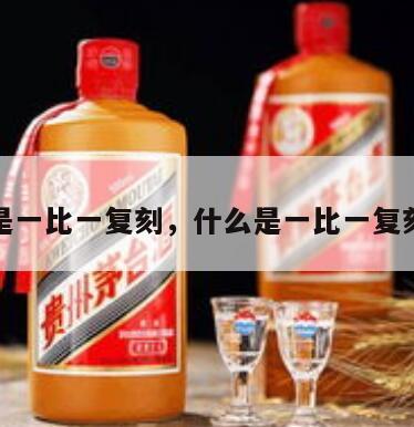 什么是一比一复刻，什么是一比一复刻白酒