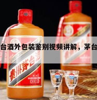 真假茅台酒外包装鉴别视频讲解，茅台外包装真伪