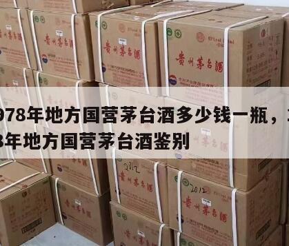 1978年地方国营茅台酒多少钱一瓶，1978年地方国营茅台酒鉴别