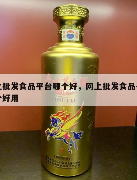 网上批发食品平台哪个好，网上批发食品平台哪个好用