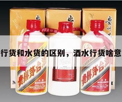 酒行货和水货的区别，酒水行货啥意思