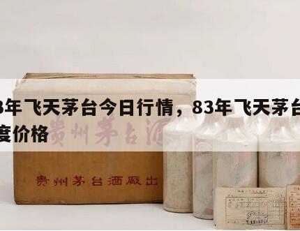 83年飞天茅台今日行情，83年飞天茅台53度价格
