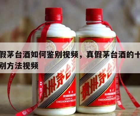 真假茅台酒如何鉴别视频，真假茅台酒的十种鉴别方法视频