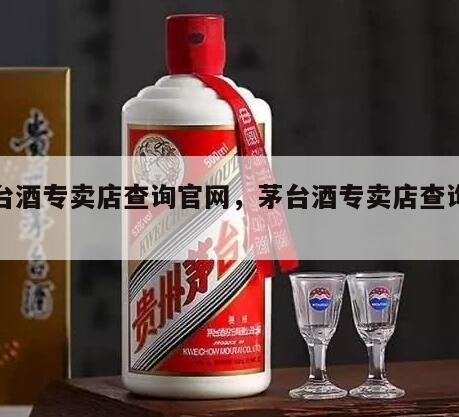 茅台酒专卖店查询官网，茅台酒专卖店查询系统