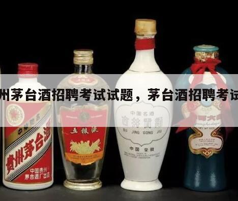 贵州茅台酒招聘考试试题，茅台酒招聘考试题目