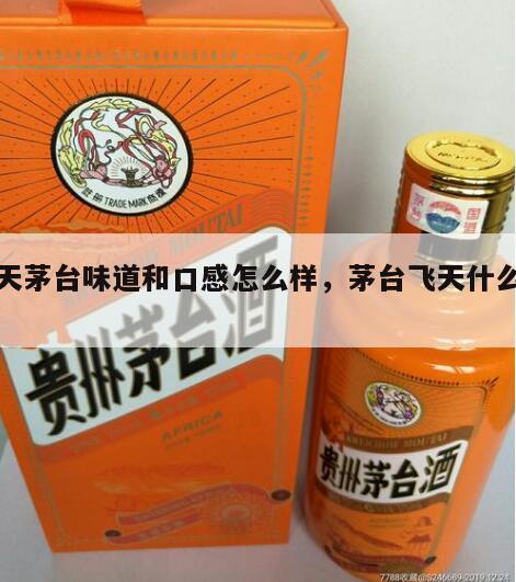 飞天茅台味道和口感怎么样，茅台飞天什么味道