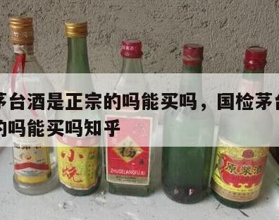 国检茅台酒是正宗的吗能买吗，国检茅台酒是正宗的吗能买吗知乎