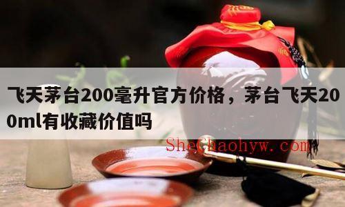 飞天茅台200毫升官方价格，茅台飞天200ml有收藏价值吗