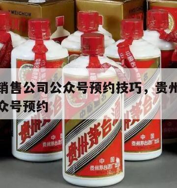 茅台酒销售公司公众号预约技巧，贵州茅台酒销售公众号预约