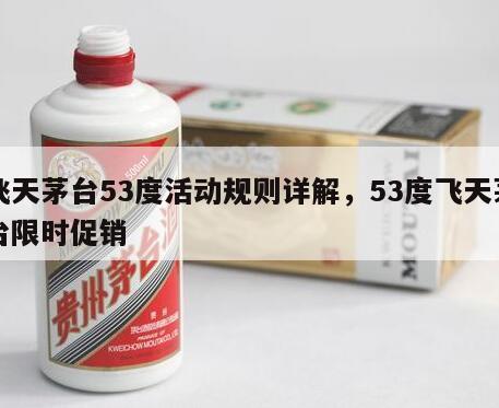 飞天茅台53度活动规则详解，53度飞天茅台限时促销