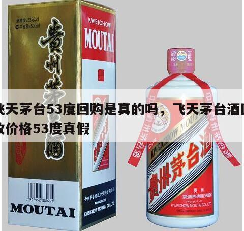 飞天茅台53度回购是真的吗，飞天茅台酒回收价格53度真假