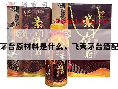 飞天茅台原材料是什么，飞天茅台酒配料表