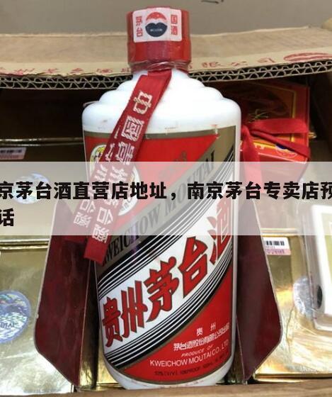 南京茅台酒直营店地址，南京茅台专卖店预约电话