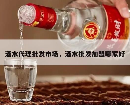 酒水代理批发市场，酒水批发加盟哪家好