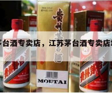 江苏茅台酒专卖店，江苏茅台酒专卖店地址查询