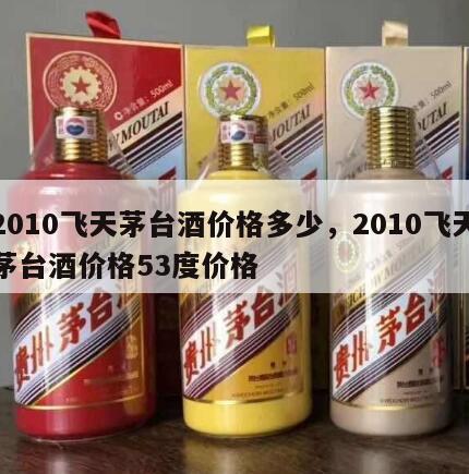 2010飞天茅台酒价格多少，2010飞天茅台酒价格53度价格