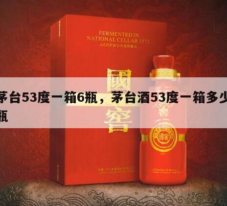 茅台53度一箱6瓶，茅台酒53度一箱多少瓶