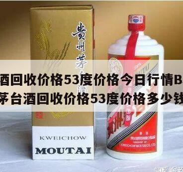 茅台酒回收价格53度价格今日行情BJ
行情，茅台酒回收价格53度价格多少钱一瓶